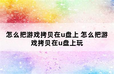 怎么把游戏拷贝在u盘上 怎么把游戏拷贝在u盘上玩